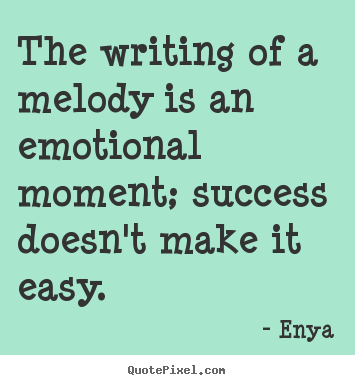 Enya poster quotes - The writing of a melody is an emotional moment; success doesn't make.. - Success quotes