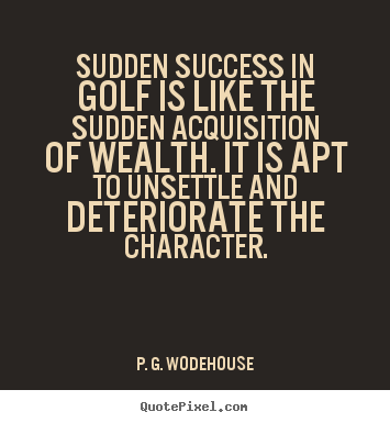 Make poster quotes about success - Sudden success in golf is like the sudden acquisition of wealth...