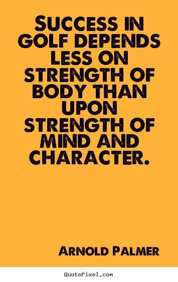 Success quote - Success in golf depends less on strength of body than upon strength..