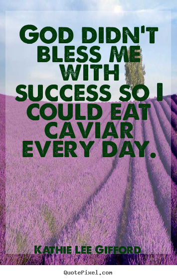 Kathie Lee Gifford photo quote - God didn't bless me with success so i could eat caviar every day. - Success quote