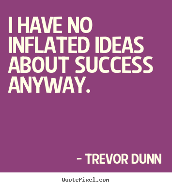 I have no inflated ideas about success anyway. Trevor Dunn good success quote