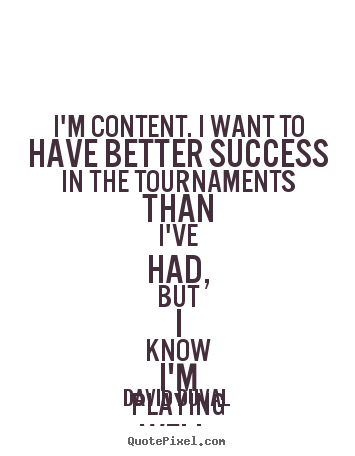 David Duval poster quote - I'm content. i want to have better success in the tournaments.. - Success quote