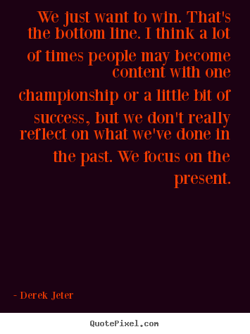 Success quotes - We just want to win. that's the bottom line. i think a lot of times people..