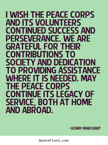 I wish the peace corps and its volunteers continued success and perseverance... Kenny Marchant  success quotes