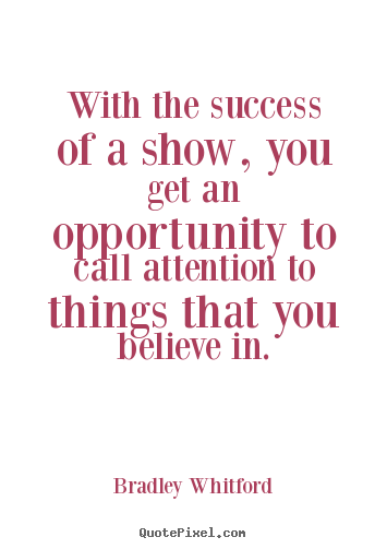 Quote about success - With the success of a show, you get an opportunity to..