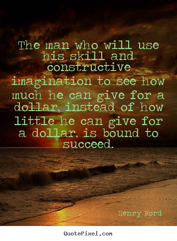 The man who will use his skill and constructive imagination to see.. Henry Ford best success quotes