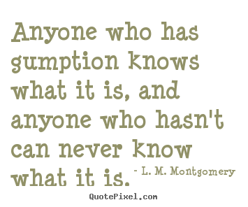 L. M. Montgomery picture quotes - Anyone who has gumption knows what it is, and anyone who hasn't can never.. - Success quotes