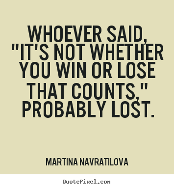Success quotes - Whoever said, "it's not whether you win or..