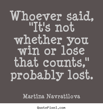 Martina Navratilova picture quote - Whoever said, "it's not whether you win or lose that.. - Success quotes