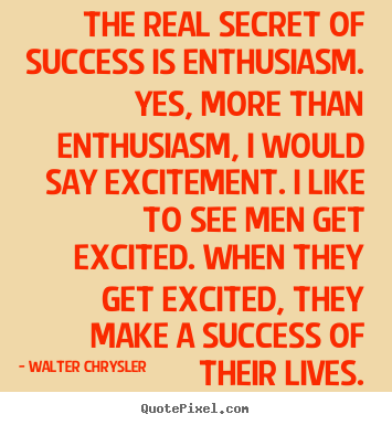 Sayings about success - The real secret of success is enthusiasm. yes, more..