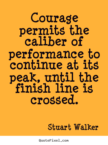 Success quotes - Courage permits the caliber of performance to continue at its..