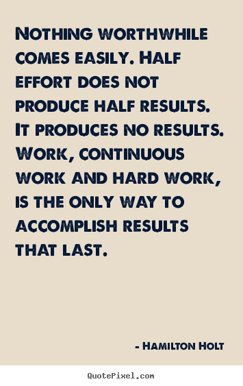 Success quote - Nothing worthwhile comes easily. half effort does not produce half..