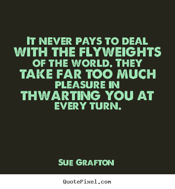 Sue Grafton picture quotes - It never pays to deal with the flyweights of the.. - Success quotes