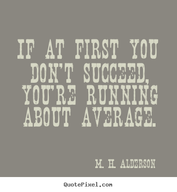 M. H. Alderson picture quote - If at first you don't succeed, you're running.. - Success quotes