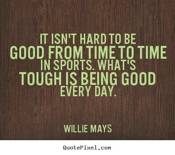 Success sayings - It isn't hard to be good from time to time..