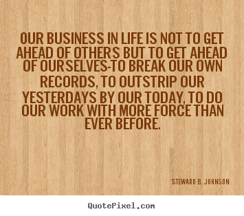 Our business in life is not to get ahead.. Steward B. Johnson famous success quotes