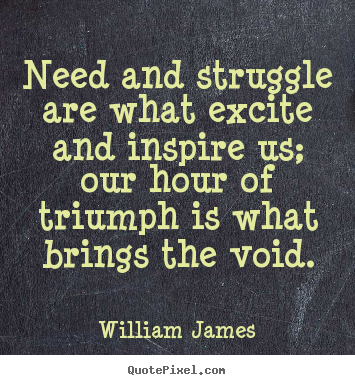 William James picture quote - Need and struggle are what excite and inspire.. - Success quotes