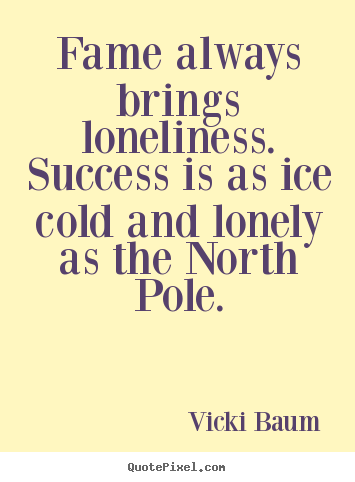 Fame always brings loneliness. success is as ice cold.. Vicki Baum  success quotes