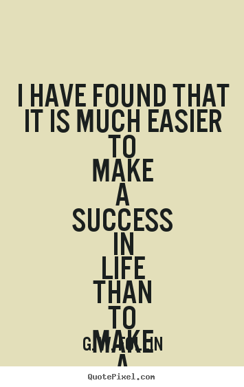 Quotes about success - I have found that it is much easier to make a success in life..