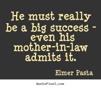 Create graphic photo quotes about success - He must really be a big success - even his mother-in-law..