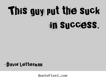 David Letterman picture quotes - This guy put the suck in success. - Success quotes