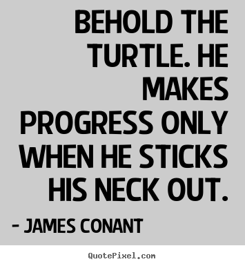 Design your own picture quote about success - Behold the turtle. he makes progress only when he sticks his neck..