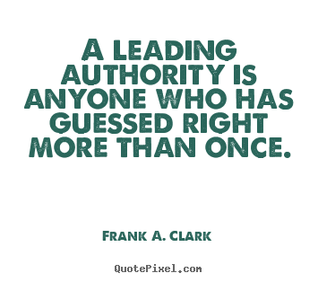 A leading authority is anyone who has guessed right.. Frank A. Clark  success sayings