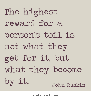 The highest reward for a person's toil is not what they.. John Ruskin greatest success quotes
