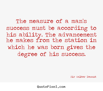 The measure of a man's success must be according.. Sir Walter Besant famous success quote