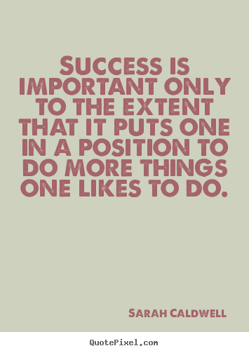 Success quotes - Success is important only to the extent that it puts one in a position..