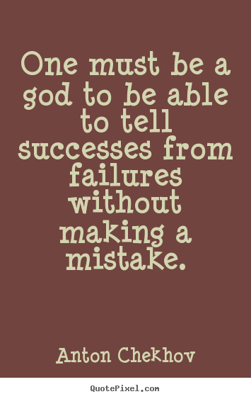 One must be a god to be able to tell successes.. Anton Chekhov great success quote