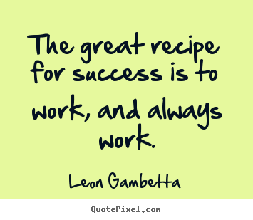 Design picture quotes about success - The great recipe for success is to work, and always..