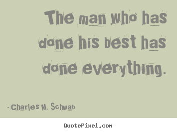 Charles M. Schwab picture quotes - The man who has done his best has done everything. - Success quotes