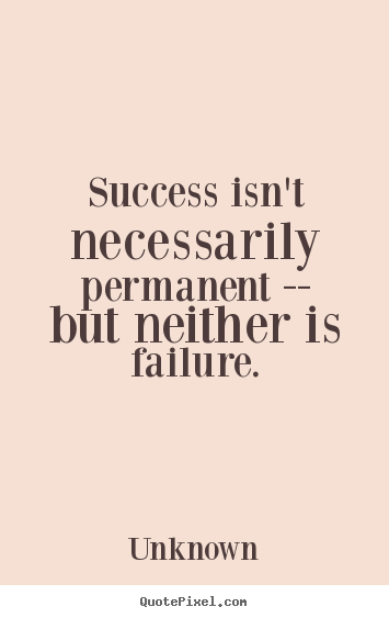 Unknown picture quotes - Success isn't necessarily permanent -- but neither is.. - Success quotes