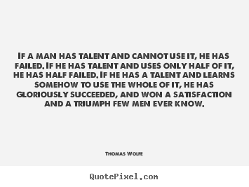Thomas Wolfe picture quotes - If a man has talent and cannot use it, he has failed. if he has talent.. - Success quotes