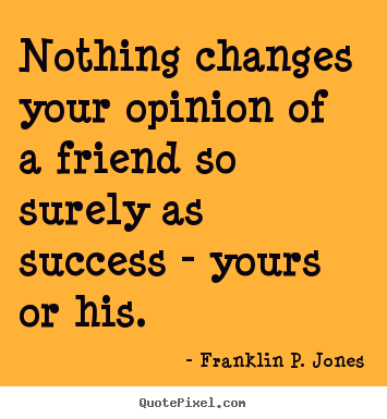 Franklin P. Jones picture quotes - Nothing changes your opinion of a friend so surely as.. - Success quote