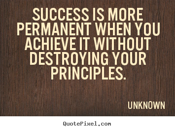 Make custom picture quotes about success - Success is more permanent when you achieve it without destroying your..