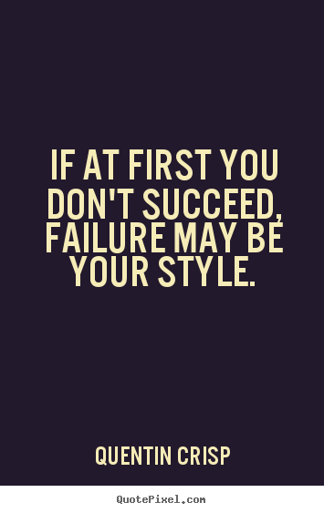 Success quote - If at first you don't succeed, failure may be your style.