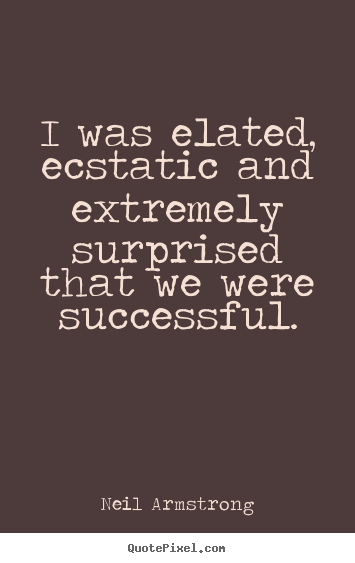 Quotes about success - I was elated, ecstatic and extremely surprised that we were..