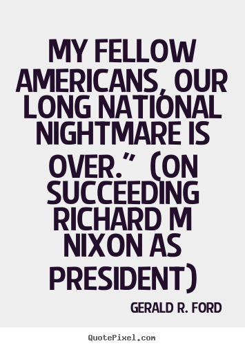 My fellow americans, our long national nightmare.. Gerald R. Ford top success quotes