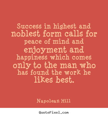 Napolean Hill photo quote - Success in highest and noblest form calls for peace of mind and enjoyment.. - Success quotes