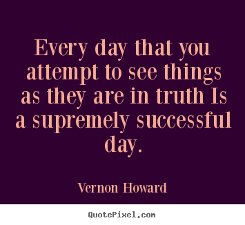 Vernon Howard picture quotes - Every day that you attempt to see things.. - Success quotes