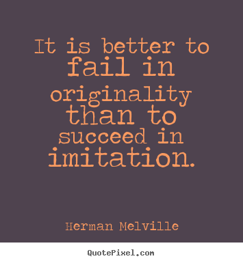 Herman Melville picture quote - It is better to fail in originality than to succeed in imitation. - Success quote