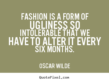 Make image quotes about success - Fashion is a form of ugliness so intolerable that we have to alter..