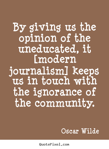 Quote about success - By giving us the opinion of the uneducated, it [modern journalism]..