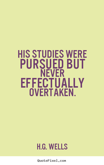 H.G. Wells poster quotes - His studies were pursued but never effectually overtaken. - Success quote