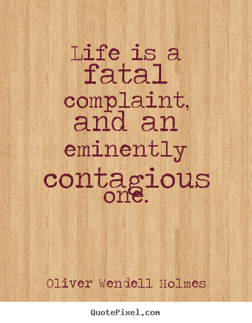 Life is a fatal complaint, and an eminently contagious.. Oliver Wendell Holmes good success sayings