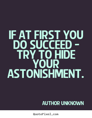 Success quotes - If at first you do succeed - try to hide your astonishment.
