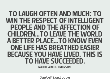 Quotes about success - To laugh often and much; to win the respect of intelligent..