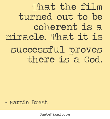 Success quote - That the film turned out to be coherent is a miracle. that it is..